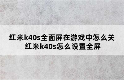 红米k40s全面屏在游戏中怎么关 红米k40s怎么设置全屏